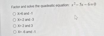 Factor and solve the quadeatic equation: x²-5x-6=0
OX=6 and -1
OX=-2 and -3
OX= 2 and 3
OX=-6 amd -1