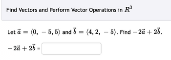 Find Vectors and Perform Vector Operations in R³
Let à = (0,5, 5) and 6 = (4, 2, — 5). Find – 2a + 26.
-
- 2a + 2b =