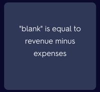 "blank" is equal to
revenue minus
expenses
