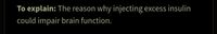 To explain: The reason why injecting excess insulin
could impair brain function.
