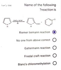 اقطة واحدة
Name of the following
?reaction is
CHC KOH
CHO
Riemer tiemann reaction
No one from above correct O
Gattermann reaction O
Friedal craft reaction O
Blanc's chloromethylation
