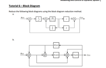 Tutorial 6-Block Diagram
Reduce the following block diagrams using the block diagram reduction method.
a.
-AA
b.
R(s) +
R(s) +
50
s+1
H₁(s)
G₁(s)
+
S
2
G₂(s)
C(s)
C(s)