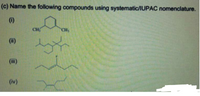 (c) Name the following compounds using systematic/IUPAC nomenclature.
(i)
CH
CH
(ii)
(ii)
(iv)
