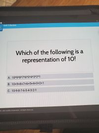 Unit 5 Review
us
ew
Which of the following is a
representation of 10!
A. 10*9*8*7*6*5*4*3*2*1
B. 10+9+8+7+6+5+4+3+2+1
C. 10-9-8-7-6-5-4-3-2-1
03-2021 Acellus Corporation. All Rights Reserved.
