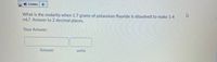 ) Listen
What is the molarity when 1.7 grams of potassium fluoride is dissolved to make 1.4
mL? Answer to 2 decimal places.
Your Answer:
Answer
units

