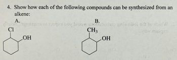 4. Show how each of the following compounds can be synthesized from an
alkene:
A.
Mon
CI
OH
B.
of 325qxs boy bluow anotipodao gniwollol od to doid W
iw nielqxs
CH3
OH