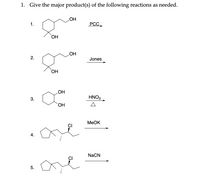 1. Give the major product(s) of the following reactions as needed.
1.
HO
РСС
ОН
2.
HO
Jones
ОН
HO
HNO,
3.
HO,
MEOK
4.
NaCN
5.
