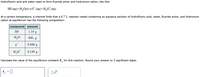 Hydrofluoric acid and water react to form fluoride anion and hydronium cation, like this:
+
HF (aq)+H,O(1)→F (aq)+H,O¨(aq)
At a certain temperature, a chemist finds that a 4.7 L reaction vessel containing an aqueous solution of hydrofluoric acid, water, fluoride anion, and hydronium
cation at equilibrium has the following composition:
compound
amount
HF
1.19 g
H,0
846. g
F
0.440 g
H,0*
0.149 g
Calculate the value of the equilibrium constant K, for this reaction. Round your answer to 2 significant digits.
K = 0
|x10
