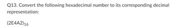 Q13. Convert the following hexadecimal number to its corresponding decimal
representation:
(2E4A2)16