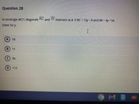 Question 28
In rectangle RECT, dlagonals
RC and
/E Intersect at A. If RC = 12y- 8 and RA = 4y +16.
Solve for y.
I
A 10
® 11
(c)
56
D 112
