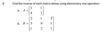 8.
Find the inverse of each matrix below using elementary row operation
[3
a. A =
4
1
1
5
b. B =3
1
1
