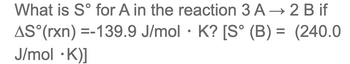 What is Sᵒ for A in the reaction 3 A → 2 Bif
AS (rxn) =-139.9 J/mol · K? [S° (B) = (240.0
J/mol .K)]