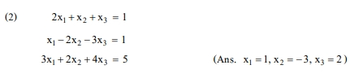 (2)
2x₁ + x₂ + x3 = 1
X₁-2x₂-3x3 =1
3x₁ + 2x₂ + 4x3 = 5
(Ans. x₁ = 1, X₂ = -3, X3 = 2)