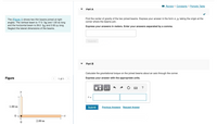 I Review I Constants I Periodic Table
Part A
The (Figure 1) shows two thin beams joined at right
angles. The vertical beam is 17.0 kg and 1.00 m long
and the horizontal beam is 29.0 kg and 2.00 m long.
Find the center of gravity of the two joined beams. Express your answer in the form x, y, taking the origin at the
corner where the beams join.
Express your answers in meters. Enter your answers separated by a comma.
Neglect the lateral dimensions of the beams.
Submit
Part B
Calculate the gravitational torque on the joined beams about an axis through the corner.
Figure
1 of 1
Express your answer with the appropriate units.
HÀ
?
T =
1.00 m
Submit
Previous Answers Request Answer
2.00 m
