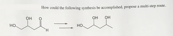 HO.
OH
How could the following synthesis be accomplished, propose a multi-step route.
Н
НО.
OH OH