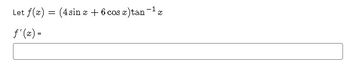 The image presents a mathematical problem that involves finding the derivative of a given function. 

The function is defined as follows:
\[ f(x) = (4 \sin x + 6 \cos x) \tan^{-1} x \]

The task is to find the derivative of the function, which is represented by:
\[ f'(x) = \]

The problem does not include graphs or diagrams. It requires understanding of differentiation techniques, including the product rule and derivatives of trigonometric and inverse trigonometric functions.