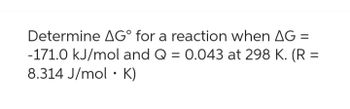 Determine AG° for a reaction when AG =
-171.0 kJ/mol and Q = 0.043 at 298 K. (R =
8.314 J/mol K)
●