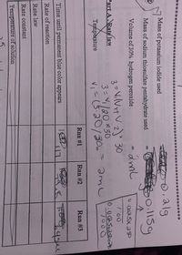 k********************
关
**************
*****
*********
Mass of potassium iodide used
0.alg
0:115g
Mass of sodium thiosulfate pentahydrate used
%3D
Volume of 30% hydrogen peroxide
0.0025x 2so
3=V,(Vit Vz)* 30
3=V/20*30
vi=(3.20/30=
100
Part A.Rate law
0.00ASx250xas
1000
amu
%3D
Temperature
%3D
Run #1
Run #2
Run #3
Time until permanent blue color appears
200
Rate of reaction
Rate law
Rate constant
Temperature of solution
