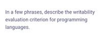 In a few phrases, describe the writability
evaluation criterion for programming
languages.
