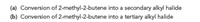 (a) Conversion of 2-methyl-2-butene into a secondary alkyl halide
(b) Conversion of 2-methyl-2-butene into a tertiary alkyl halide
