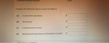 Dividends declared and paid
Compute the following: (Ignore income tax effects.)
(a)
(b)
(c)
(d)
Income from operations
Net income
Comprehensive income
Retained earnings balance at December 31, 2025
and Media
S
SA
5,300
$
$