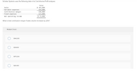 Schister Systems uses the following data in its Cost-Volume-Profit analyses:
Total
$ 365,000
219,000
Sales
Variable expenses
Contribution margin
Fixed expenses
146,000
113,000
Net operating income
$ 33,000
What is total contribution margin if sales volume increases by 20%?
Multiple Choice
$146,000
$39,600
$175,200
$26,400
