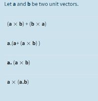 Let a and b be two unit vectors.
(аx b) + (bxа)
a.(a+ (a x b) )
а. (а x b)
а x (а.b)
