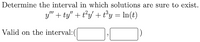 Determine the interval in which solutions are sure to exist.
y" + ty" + t°y' + ty = ln(t)
Valid on the interval:(
