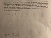 ### Calculus: Finding the First Derivative

#### Problem Statement:
1. **Objective:** Find the first derivative formula for each function. Take the derivative with respect to the independent variable as indicated by the expression on the right side of the equal sign. To achieve full credit, adhere to the following:
   - Use the appropriate name for each derivative.
   - Simplify your results completely.
   - Avoid negative or rational exponents.
   - Refrain from using the product or quotient rules when the constant-multiple rule or the power rule is applicable.

#### Functions to Differentiate:

(a) \( f(x) = \frac{1}{x} + \frac{1}{\sqrt{x}} \)

(b) \( h(x) = \frac{12}{x} - \frac{4}{x^3} + \frac{3}{x^4} \)

**Instructions for Solution:**
- Identify the applicable rules for differentiation.
- Simplify expressions to ensure the absence of negative or rational exponents.
- Ensure the use of the simplest methods before complex rules when applicable.