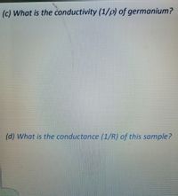 (c) What is the conductivity (1/p) of germanium?
(d) What is the conductance (1/R) of this sample?
