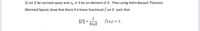 2) Let X be normed space and xo + 0 be an element of X. Then using Hahn-Banach Theorem
(Normed Space) show that there if a linear functional f on X such that
1
f(x0) = 1.
%3D
||xo|l'
