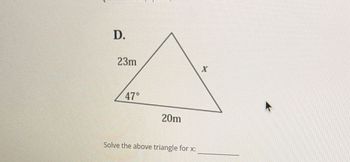 D.
23m
X
47°
20m
Solve the above triangle for x: