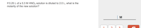 ### Diluting a Solution: Calculating Molarity

**Problem Statement:**
If 0.25 L of a 5.3 M HNO₃ solution is diluted to 2.0 L, what is the molarity of the new solution?

**Solution:**

To find the molarity of the new solution after dilution, you can use the dilution formula:
\[ C_1V_1 = C_2V_2 \]

Where:
- \( C_1 \) = initial concentration (molarity) = 5.3 M
- \( V_1 \) = initial volume = 0.25 L
- \( C_2 \) = final concentration (molarity)
- \( V_2 \) = final volume = 2.0 L

**Calculation:**

Rearrange the dilution formula to solve for \( C_2 \):
\[ C_2 = \frac{C_1 \times V_1}{V_2} \]

Substitute the known values:
\[ C_2 = \frac{5.3 \, \text{M} \times 0.25 \, \text{L}}{2.0 \, \text{L}} \]

\[ C_2 = \frac{1.325}{2.0} \]

\[ C_2 = 0.6625 \, \text{M} \]

**Result:**
The molarity of the new, diluted solution is \( 0.6625 \, \text{M} \).