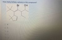 How many tertiary carbons in this compound?
Br
OH
O 4
O 5
O 2
1.
3
