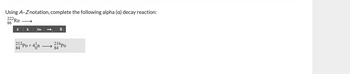 Using A-Znotation, complete the following alpha (a) decay reaction:
222 Rn
86
X X
212Po+
84
He
4n
d
216Po
84