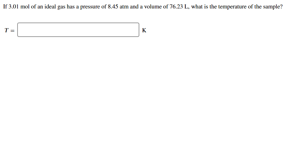 If 3.01 mol of an ideal gas has a pressure of 8.45 atm and a volume of 76.23 L, what is the temperature of the sample?
Т-
К
