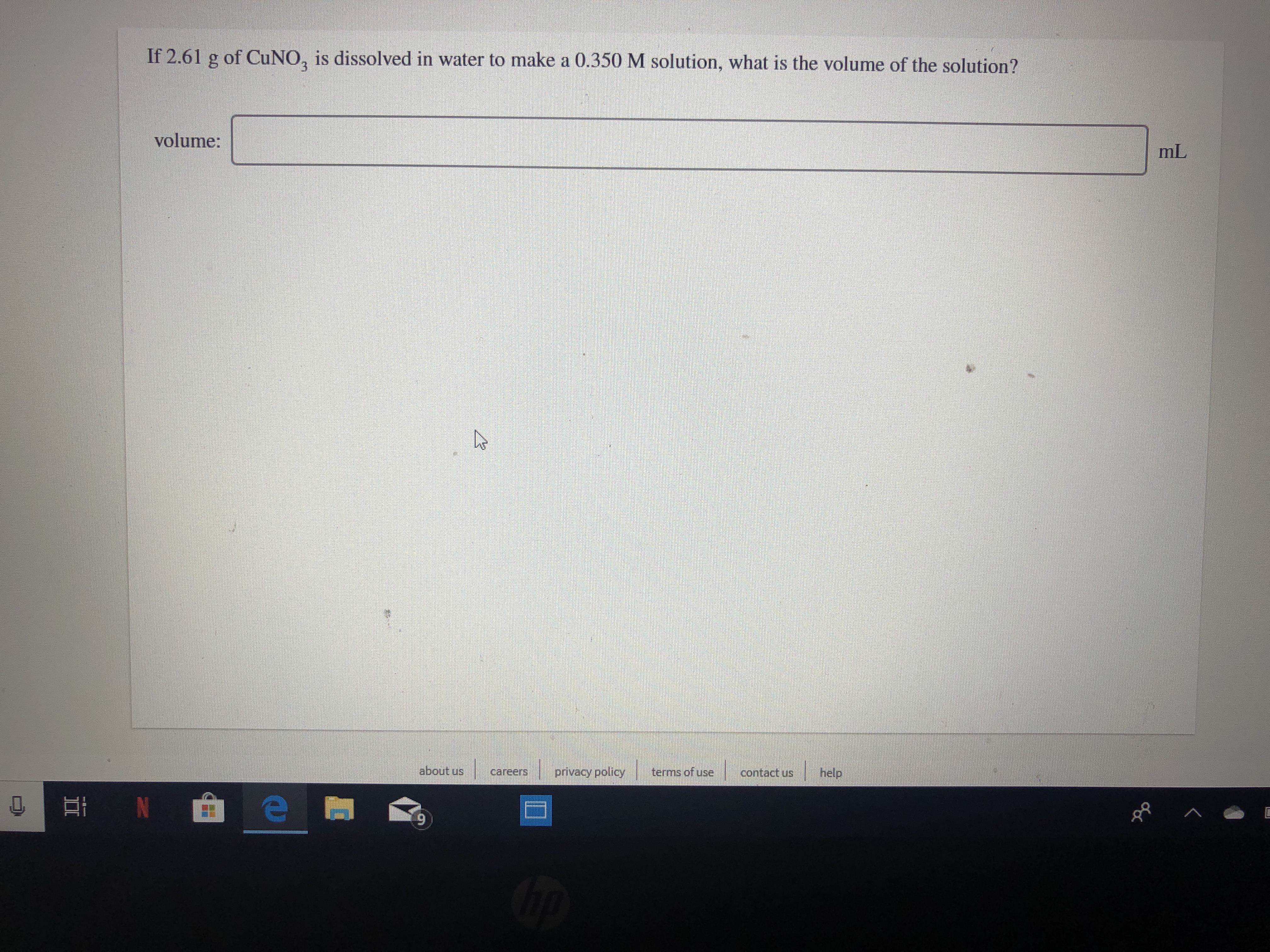 If 2.61 g of CuNO, is dissolved in water to make a 0.350M solution, what is the volume of the solution?
volume:
mL
about us
help
privacy policy
terms of use
careers
contact us
H N
