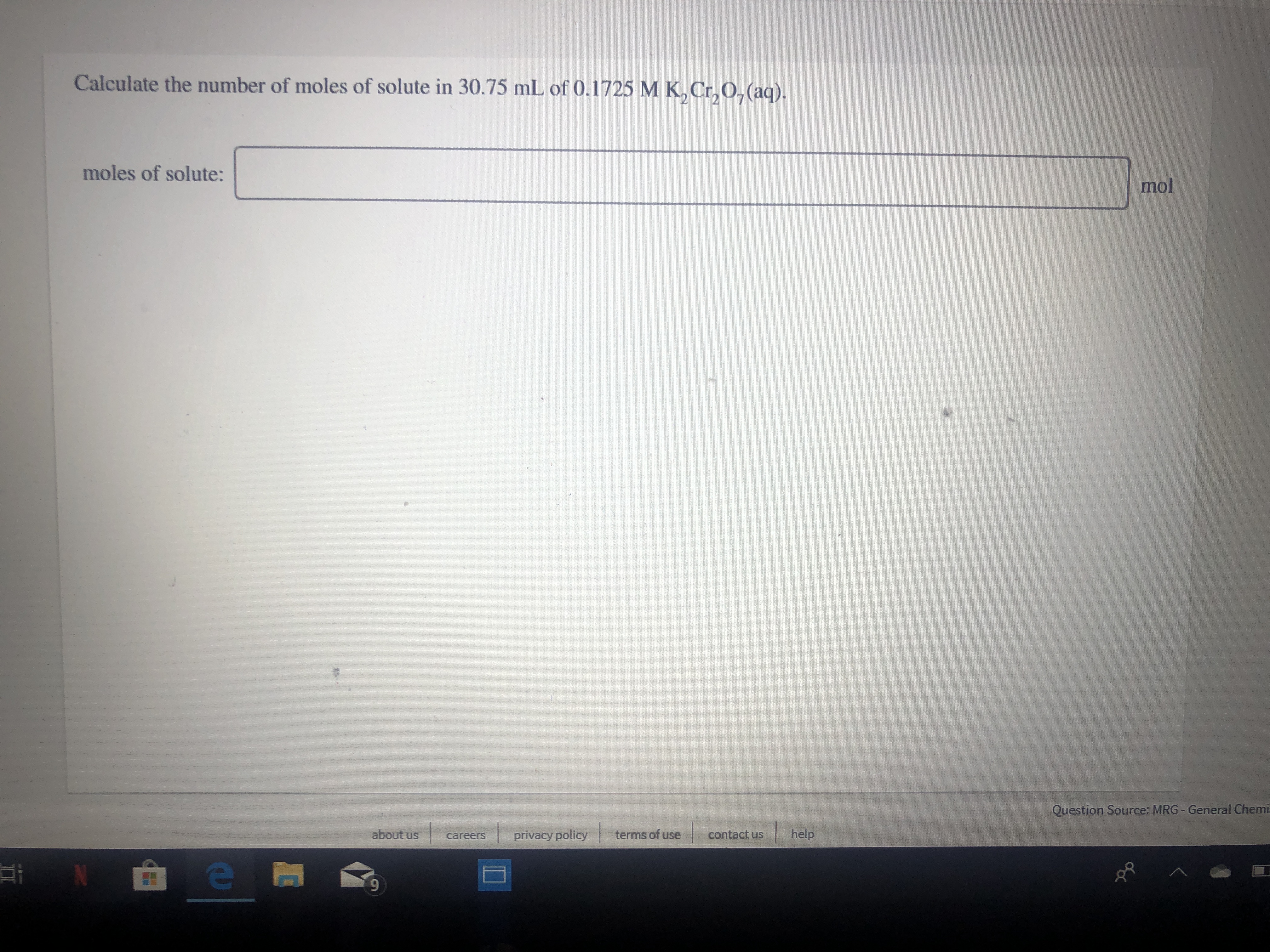 Calculate the number of moles of solute in 30.75 mL of 0.1725 M K,Cr,O, (aq)
moles of solute:
mol
Question Source: MRG-General Chemi
help
about us
terms of use
contact us
privacy policy
careers
e
