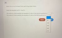 29
Select the correct answer from each drop-down menu.
Solve the equation sin2x = 3cos2x.
The value of x that satisfies the equation if x lies in the second quadrant is
The value of x that satisfies the equation if x lies in the third quadrant is
Reset
xt
60
120
240
300
315
