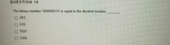 QUESTION 10
The binary number 1000000111 is equal to the decimal number
O263
O 519
O 1031
1355