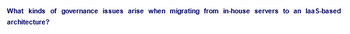 What kinds of governance issues arise when migrating from in-house servers to an laa S-based
architecture?