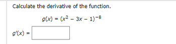 Calculate the derivative of the function.
g(x) = (x²-3x - 1)-8
g'(x) =