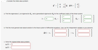 ) Consider the initial value problem
y'
1
ý, y(0) =
a. Find the eigenvalue A, an eigenvector i1, and a generalized eigenvector vz for the coefficient matrix of this linear system.
1
A = -6
v1 =
1
b. Find the most general real-valued solution to the linear system of differential equations. Use t as the independent variable in your answers.
ý(t) = c1
+ c2
c. Solve the original initial value problem.
Y1(t) = |
Y2(t) =
