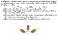 Q.4) By using the strain rosette shown in figure below, we obtained the following
normal strain data at a point on the surface of a machine part made of steel [E =
207 GPa, v= 0.29]:
ε-770 μ,
E = 520 µ,
& = - 435 µ
(a) Determine the strain components &, &, and %y at the point.
(b) Determine the principal strains and the maximum in-plane shear strain at
the point using Mohr's circle.
(c) Draw a sketch showing the angle Op, the principal strain deformations, and
the maximum in-plane shear strain distortions.
(d) Determine the magnitude of the absolute maximum shear strain.
b
' 60°| 60°
