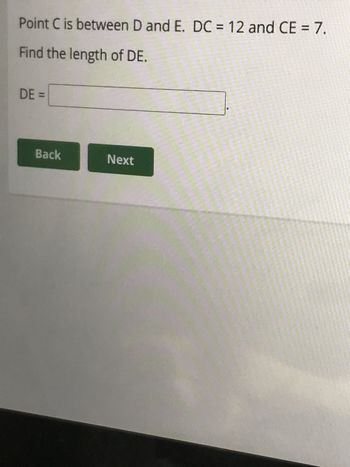 Point C is between D and E. DC = 12 and CE = 7.
Find the length of DE.
DE =
Back
Next
