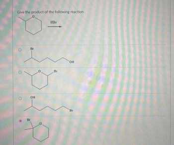 Give the product of the following reaction.
0
HBr
O
Br
OH
0
Br
O
Br
OH
Br