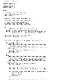 #include <stdio.h>
#define NROWS 8
#define NCOLS 8
#define FALSE O
#define TRUE
1
main ()
int knight_row, knight_co%;
int line, row, col, i, j;
int filled;
printf("Chess Knight Program\n");
/****
/* Read knight_row, knight_col
/* until they are both in range. * /
/******
****************
do {
printf("Enter knight's coordinates: ");
scanf ("%d %d", &knight_row, &knight_col);
) while ((knight_row < 1)
||
(knight_row > NROWS) ||
(knight_col > NCOLS));
(knight_col < 1)
/* Print 2 * NROWS +1 rows
/******
for (line = 1; line <= 2
row = line / 2;
if (line % 2 != 0) (
/***
/* Odd line number: print one row of +---+'s
NROWS + 1; line++) (
printf("+") ;
for (col = 1; col <= NCOLS; col++)
printf("---+");
printf("\n" ) ;
else {
/***
/* Even line number: print one row of vertical*/
/* bars, with '*'s and a K where appropriate. */
/**************
*********/
******* /
**********
printf("|");
for (col = 1; col <= NCOLS; col++) (
filled = FALSE;
/*****
/*
*****
If a K belongs here, print it.
* /
if ((row == knight_row) && (col == knight_col)) (
printf(" K |");
filled = TRÙE;
continue;
********** /
