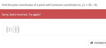 Find the polar coordinates of a point with Cartesian coordinates (x, y) = (0,−4).
Sorry, that's incorrect. Try again?
4
T
2
FEEDBACK