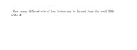 - How many different sets of four letters can be formed from the word TRI-
ANGLE
