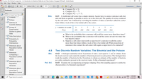 2 R. Lyman Ott, Michael Longnecker - An Introduction to Statistical Methods and Data Analysis-Cengage (2016).pdf - Adobe Reader
File Edit View Window Help
215 (228 of 1179)
125%
Comment
Share
b. Compute P(y= 2).
c. Compute P(y>7).
d. Compute P(2< y= 7).
Bookmarks
Enter your search term
W Contents
Bus.
4.41 A traditional call center has a simple mission: Agents have to answer customer calls fast
and end them as quickly as possible to move on to the next call. The quality of service rendered
by the call center was evaluated by recording the number of times a customer called the center
P Preface
+W Statistics &
back within a week of his or her initial call to the center.
Scientific Method
ET Surveys &
1
y = number of recalls
2
3
4
6
Experimental
Studies to gather
P(y)
.151
232
.354
.161
.067
.021
.014
Data
a. What is the probability that a customer will recall the center more than three times?
b. What is the probability that a customer will recall the center at least two times but
+ I Data Description
ET Probability &
less than five times?
Probability
Distributions
c. Suppose a call center must notify a supervisor if a customer recalls the center
more than four times within a week of his or her initial call. What proportion of
customers who contact the call center will require a supervisor to be contacted?
+P Inferences about
Population Central
Values
4.8
Two Discrete Random Variables: The Binomial and the Poisson
EP Inferences
4.42 A biologist randomly selects 10 portions of water, each equal to .1 cm³ in volume, from
the local reservoir and counts the number of bacteria present in each portion. The biologist then
totals the number of bacteria for the 10 portions to obtain an estimate of the number of bacteria
per cubic centimeter present in the reservoir water. Is this a binomial experiment?
Blo.
Comparing 2
Population Central
Values
+P Inferences about
Pol. Scl.
Population
Variances
4.43 Examine the accompanying newspaper clipping. Does this sampling appear to satisfy the
characteristics of a binomial experiment?
+ P Inferences about
more than 2
Population Central
Values
ENG 12:08 AM
P Type here to search
71°F
IN
9/25/2021
近
